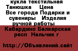 кукла текстильная “Танюшка“ › Цена ­ 300 - Все города Подарки и сувениры » Изделия ручной работы   . Кабардино-Балкарская респ.,Нальчик г.